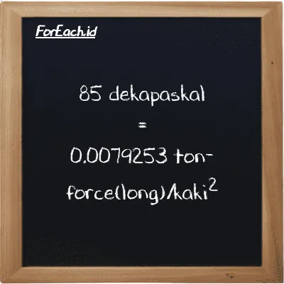 Cara konversi dekapaskal ke ton-force(long)/kaki<sup>2</sup> (daPa ke LT f/ft<sup>2</sup>): 85 dekapaskal (daPa) setara dengan 85 dikalikan dengan 0.000093239 ton-force(long)/kaki<sup>2</sup> (LT f/ft<sup>2</sup>)